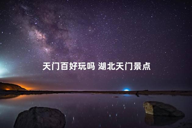 天门百好玩吗 湖北天门景点